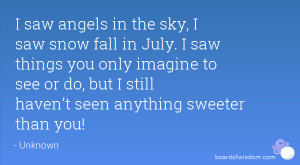 saw angels in the sky, I saw snow fall in July. I saw things you ...