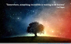 Somewhere, something incredible is waiting to be known” – Carl ...