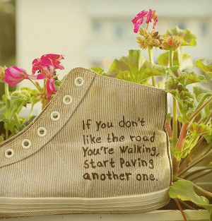 If you don’t like the road you’re walking, start paving another ...