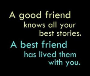 good friend knows all your best stories. A best friend has lived them ...
