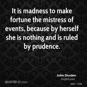 It is madness to make fortune the mistress of events, because by ...