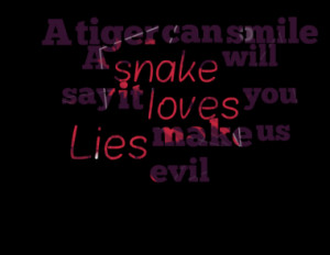 tiger can smile A snake will say it loves you Lies make us evil
