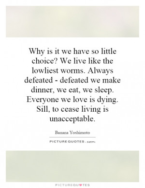 lowliest worms. Always defeated - defeated we make dinner, we eat, we ...