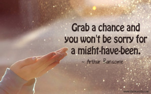Grab a chance and you won’t be sorry for a might-have-been.