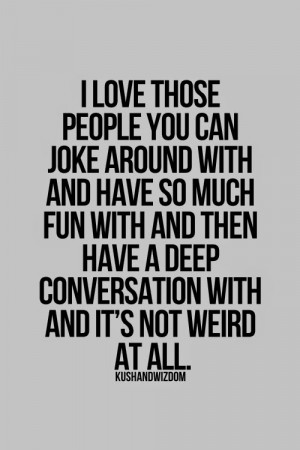 love those people you can joke around with and have so much fun with ...