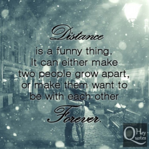 Distance is a funny thing. It can either make two people grow apart ...