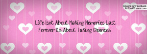 ... About Making Memories Last Forever.... It's About Taking Chances