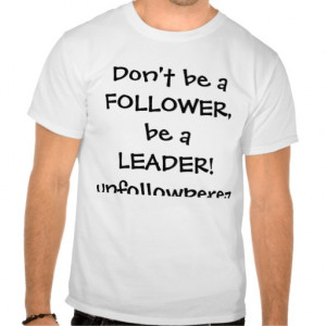 dont_be_a_follower_be_a_leader_unfollowperez_tshirt ...