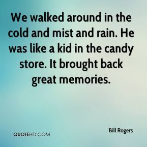Bill Rogers - We walked around in the cold and mist and rain. He was ...