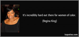 It's incredibly hard out there for women of color. - Regina King
