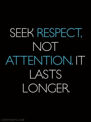 Seek respect not attention