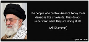 ... . They do not understand what they are doing at all. - Ali Khamenei