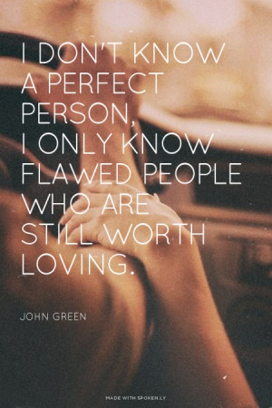 don't know a perfect person, I only know flawed people who are still ...