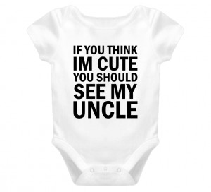 If You Think I'm Cute You Should See My Uncle Funny Baby Onesie T ...