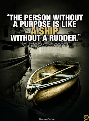 The man person without a purpose is like a ship without a rudder.