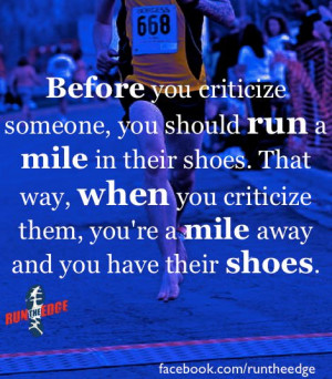 : Before you criticize someone, you should run a mile in their shoes ...