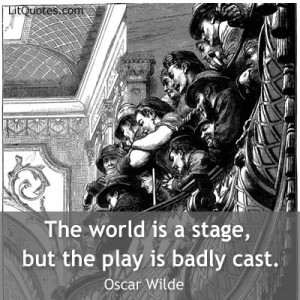 The world is a stage, but the play is badly cast. ~ Lord Arthur Savile ...