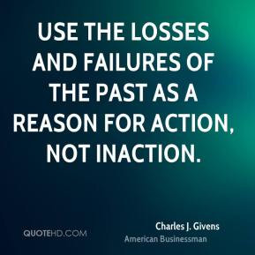 Use the losses and failures of the past as a reason for action, not ...