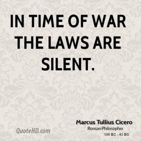 Marcus Tullius Cicero - In time of war the laws are silent.