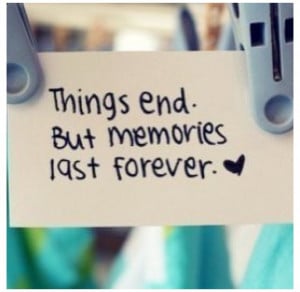 things end but memories last forever