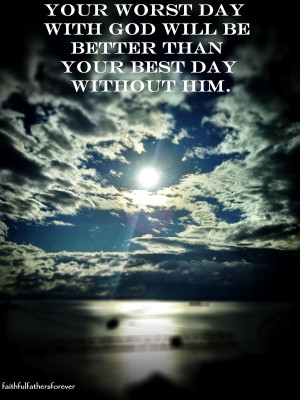 Your+worst+day+with+God+will+be+better+than+your+best+day+without+Him ...