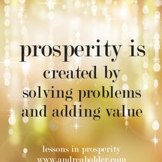 Prosperity is created by solving problems and adding value. Subscribe ...