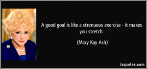 ... is like a strenuous exercise - it makes you stretch. - Mary Kay Ash