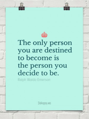 ... destined to become is the person you decide to be. by Ralph Waldo