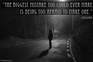 ... biggest mistake you could ever make is being too afraid to make one