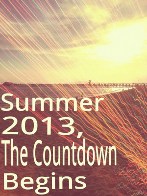 Summer 2013, The Countdown Begins ”