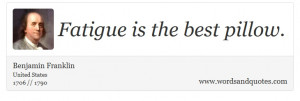 ... Franklin on Fatigue: Fatigue is the best pillow. - Words and Quotes