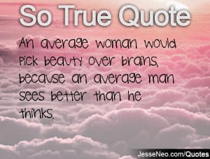 ... beauty over brains, because an average man sees better than he thinks