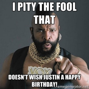 Mr T - I pity the Fool That doesn't wish Justin a Happy Birthday!