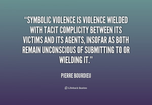 quote-Pierre-Bourdieu-symbolic-violence-is-violence-wielded-with-tacit ...