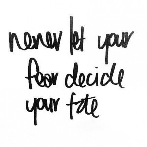 Never let your fear decide your fate.