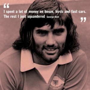 George Best- I spent a lot of money on booze, birds and fast cars. The ...