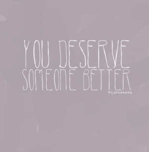 You deserve someone better.