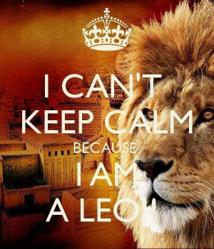 can't keep calm because I am a Leo