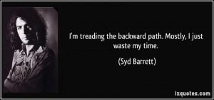 quote-i-m-treading-the-backward-path-mostly-i-just-waste-my-time-syd ...