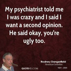 Rodney Dangerfield - My psychiatrist told me I was crazy and I said I ...