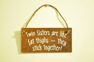 Twin Sisters are like fat thighs - Wooden Plaque