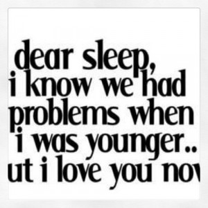 Dear sleep i know we had problems when i was younger