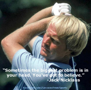 Tags: Jack Nicklaus quote , problem in your head , you have to believe
