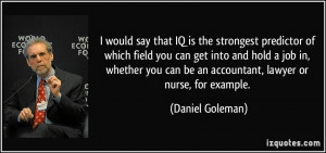 would say that IQ is the strongest predictor of which field you can ...