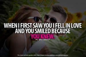 When I first saw you I fell in love and you smiled because you knew.