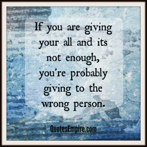 If you are giving your all and its not enough, you're probably giving ...