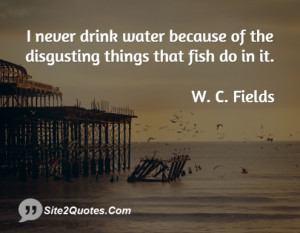 never drink water because of the disgusting things that fish do in ...