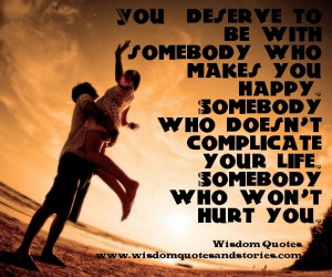 you deserve somebody who makes you happy and doesn't complicate your ...