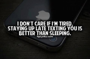 don't care if i'm tired, staying up late texting you is better than ...