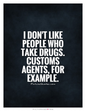 ... people who take drugs. Customs agents, for example Picture Quote #1